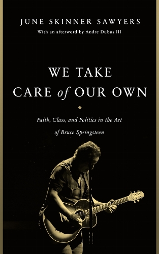 We Take Care of Our Own: Faith, Class, and Politics in the Art of Bruce Springsteen. Revised and Expanded, With an Afterword by Andre Dubus III