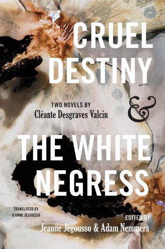 Cruel Destiny and the White Negress: Two Novels by Cleante Desgraves Valcin.