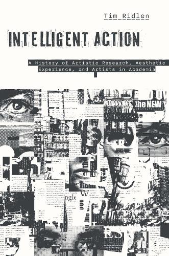 Intelligent Action: A History of Artistic Research, Aesthetic Experience, and Artists in Academia.