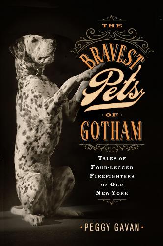 The Bravest Pets of Gotham: Tales of Four-Legged Firefighters of Old New York.