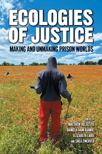 Ecologies of Justice: Making and Unmaking Prison Worlds.