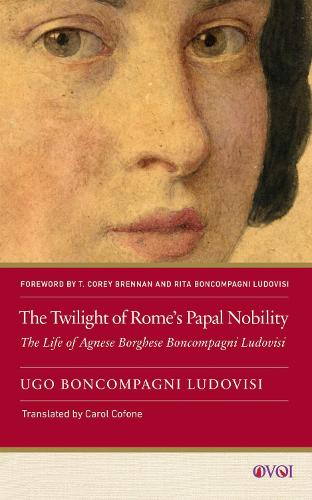 The Twilight of Rome's Papal Nobility: The Life of Agnese Borghese Boncompagni Ludovisi.