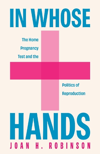 In Whose Hands: The Home Pregnancy Test and the Politics of Reproduction.