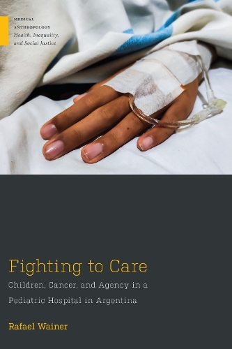 Fighting to Care: Children, Cancer, and Agency in a Pediatric Hospital in Argentina.