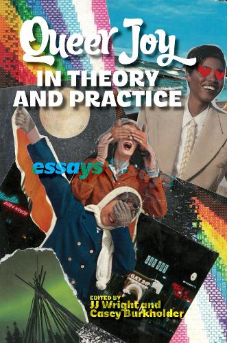 Queer Joy in Theory and Practice: Essays.