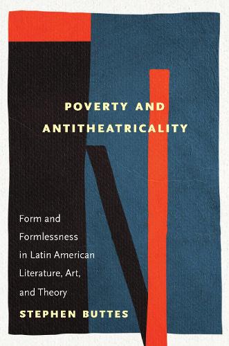 Poverty and Antitheatricality: Form and Formlessness in Latin American Literature, Art, and Theory.