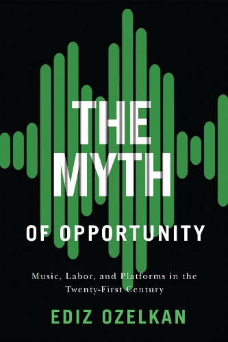 The Myth of Opportunity: Music, Labor, and Platforms in the Twenty-First Century.