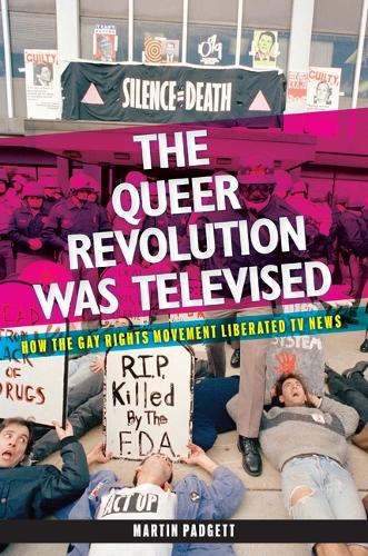 The Queer Revolution Was Televised: How the Gay Rights Movement Liberated TV News.