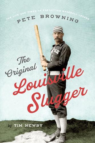 The Original Louisville Slugger: The Life and Times of Forgotten Baseball Legend Pete Browning.