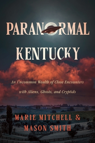 Paranormal Kentucky: An Uncommon Wealth of Close Encounters with Aliens, Ghosts, and Cryptids.