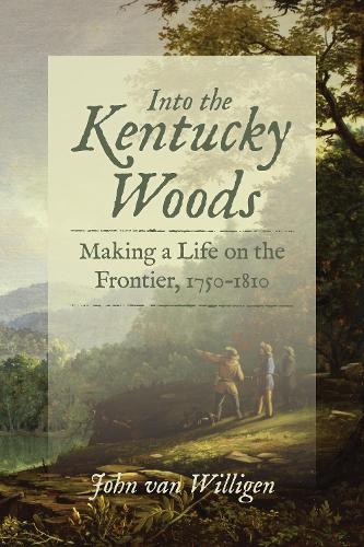 Into the Kentucky Woods: Making a Life on the Frontier, 1750-1810.