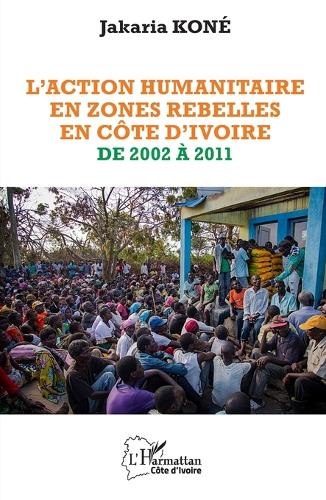 L'action humanitaire en zones rebelles en Cote d'Ivoire de 2002 a 2011.