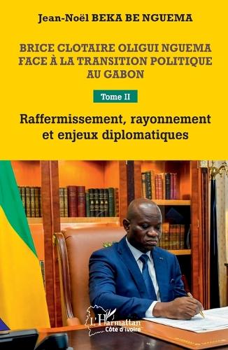 Brice Clotaire Oligui Nguema face a la transition politique au Gabon. Tome 2. Raffermissement, rayonnement et enjeux diplomatiques.