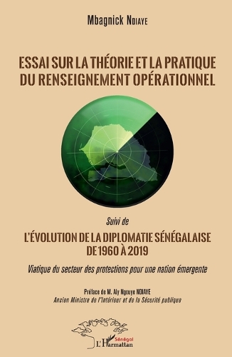 Essai sur la théorie et la pratique du renseignement opérationnel Suivi de L'évolution de la diplomatie sénégalaise de 1960 à 2019