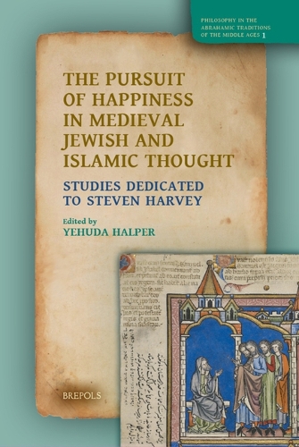 The Pursuit of Happiness in Medieval Jewish and Islamic Thought: Studies Dedicated to Steven Harvey.