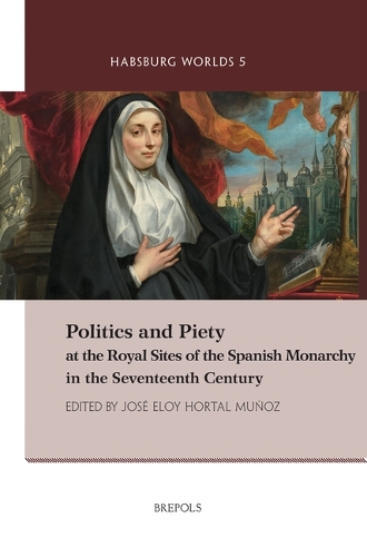 Politics and Piety at the Royal Sites of the Spanish Monarchy in the Seventeenth Century.