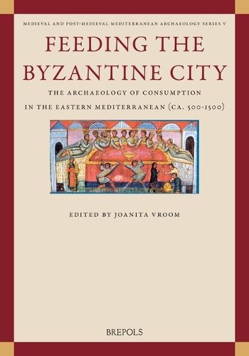 Feeding the Byzantine City: The Archaeology of Consumption in the Eastern Mediterranean (Ca. 500-1500).