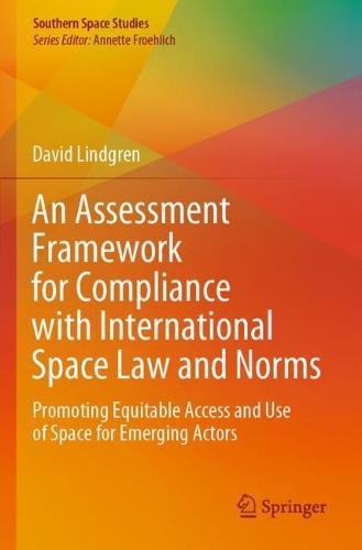 An Assessment Framework for Compliance with International Space Law and Norms: Promoting Equitable Access and Use of Space for Emerging Actors. 1st ed. 2020