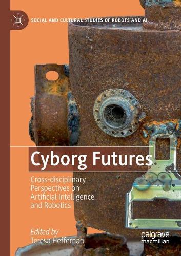 Cyborg Futures: Cross-disciplinary Perspectives on Artificial Intelligence and Robotics. 2019 ed.