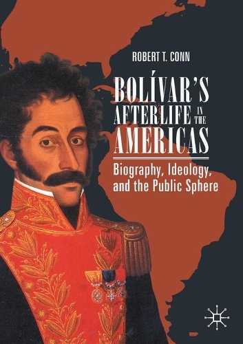 Bolivar's Afterlife in the Americas: Biography, Ideology, and the Public Sphere. 2020 ed.