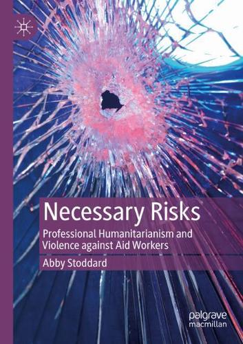 Necessary Risks: Professional Humanitarianism and Violence against Aid Workers. 2020 ed.