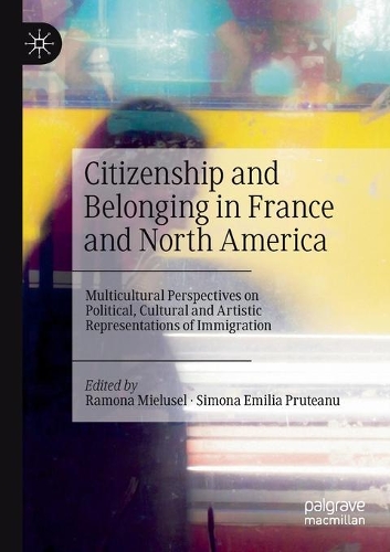 Citizenship and Belonging in France and North America: Multicultural Perspectives on Political, Cultural and Artistic Representations of Immigration. 2020 ed.