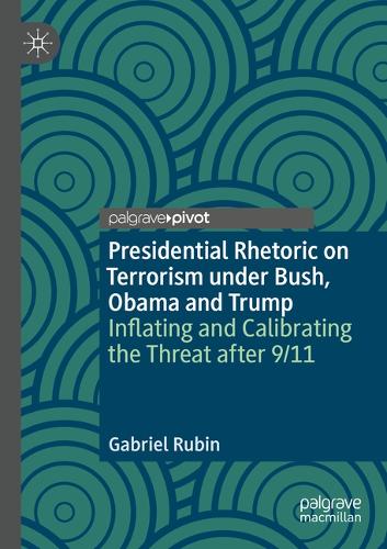 Presidential Rhetoric on Terrorism under Bush, Obama and Trump: Inflating and Calibrating the Threat after 9/11. 2020 ed.