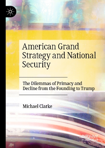 American Grand Strategy and National Security: The Dilemmas of Primacy and Decline from the Founding to Trump. 2021 ed.