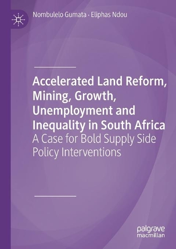 Accelerated Land Reform, Mining, Growth, Unemployment and Inequality in South Africa: A Case for Bold Supply Side Policy Interventions. 2019 ed.