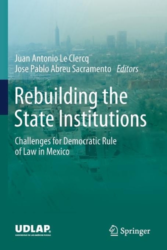 Rebuilding the State Institutions: Challenges for Democratic Rule of Law in Mexico. 2020 ed.