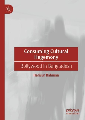 Consuming Cultural Hegemony: Bollywood in Bangladesh. 2020 ed.