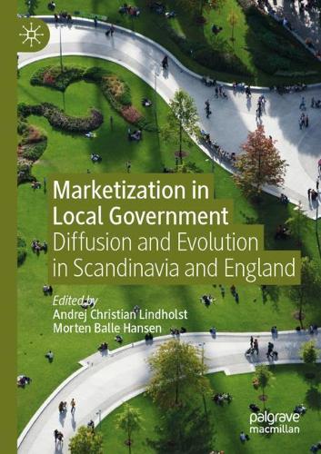 Marketization in Local Government: Diffusion and Evolution in Scandinavia and England. 2020 ed.