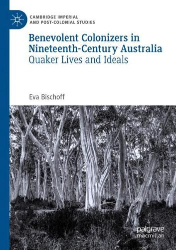 Benevolent Colonizers in Nineteenth-Century Australia: Quaker Lives and Ideals. 2020 ed.