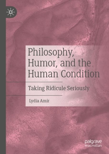 Philosophy, Humor, and the Human Condition: Taking Ridicule Seriously. 2019 ed.