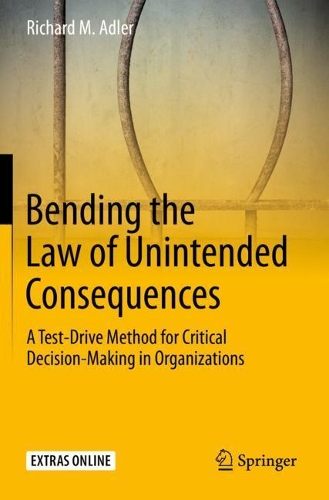 Bending the Law of Unintended Consequences: A Test-Drive Method for Critical Decision-Making in Organizations. 2020 ed.