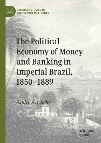 The Political Economy of Money and Banking in Imperial Brazil, 1850-1889. 2020 ed.