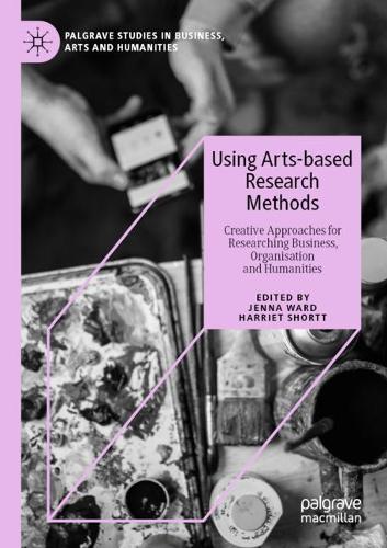 Using Arts-based Research Methods: Creative Approaches for Researching Business, Organisation and Humanities. 2020 ed.