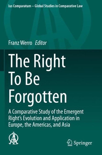The Right To Be Forgotten: A Comparative Study of the Emergent Right's Evolution and Application in Europe, the Americas, and Asia. 2020 ed.