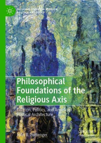 Philosophical Foundations of the Religious Axis: Religion, Politics, and American Political Architecture. 2020 ed.