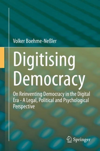 Digitising Democracy: On Reinventing Democracy in the Digital Era - A Legal, Political and Psychological Perspective. 2020 ed.
