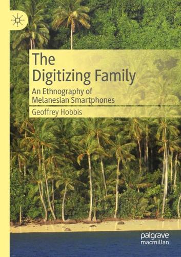 The Digitizing Family: An Ethnography of Melanesian Smartphones. 2020 ed.
