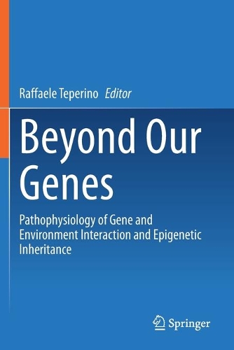 Beyond Our Genes: Pathophysiology of Gene and Environment Interaction and Epigenetic Inheritance. 2020 ed.