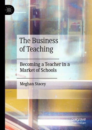 The Business of Teaching: Becoming a Teacher in a Market of Schools. 2020 ed.
