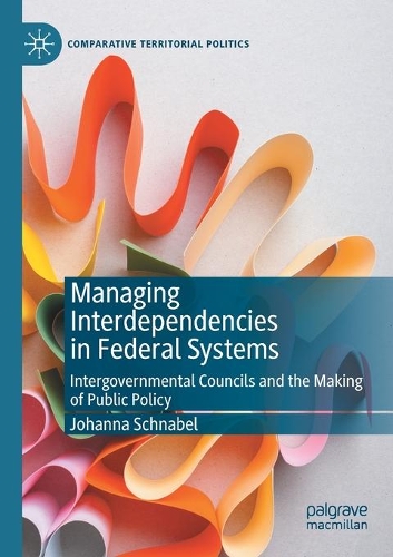 Managing Interdependencies in Federal Systems: Intergovernmental Councils and the Making of Public Policy. 2020 ed.
