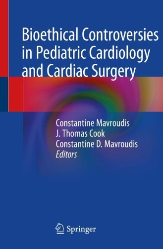 Bioethical Controversies in Pediatric Cardiology and Cardiac Surgery. 2020 ed.