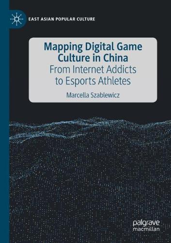 Mapping Digital Game Culture in China: From Internet Addicts to Esports Athletes. 2020 ed.