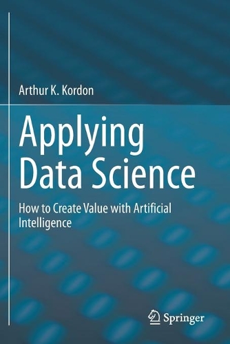 Applying Data Science: How to Create Value with Artificial Intelligence. 2020 ed.