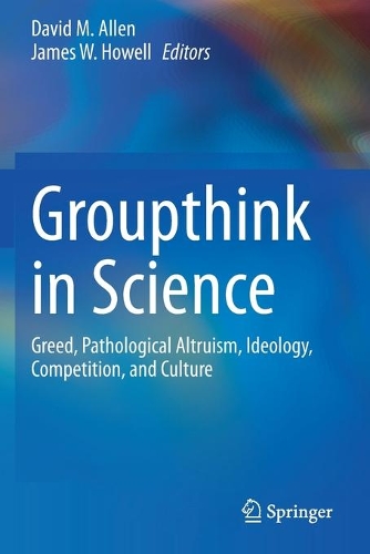 Groupthink in Science: Greed, Pathological Altruism, Ideology, Competition, and Culture. 2020 ed.