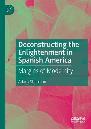 Deconstructing the Enlightenment in Spanish America: Margins of Modernity. 2020 ed.