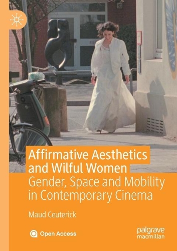 Affirmative Aesthetics and Wilful Women: Gender, Space and Mobility in Contemporary Cinema. 1st ed. 2020